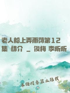老人船上弄雨荷第12集劇情介紹